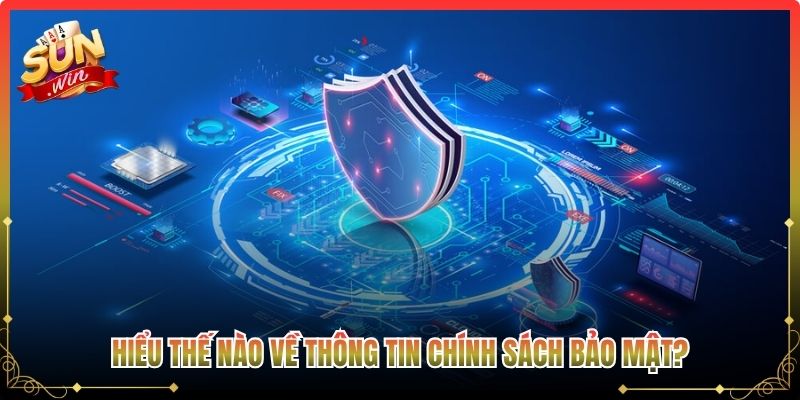 Hiểu thế nào về thông tin chính sách bảo mật?
