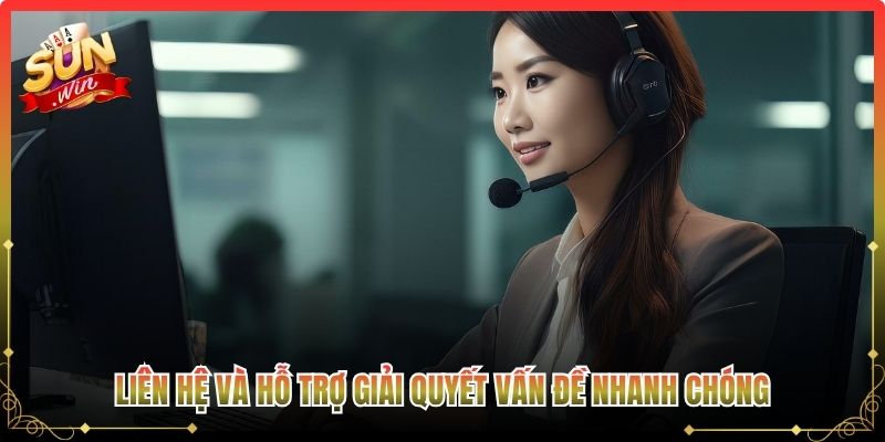 Liên hệ và hỗ trợ giải quyết vấn đề nhanh chóng